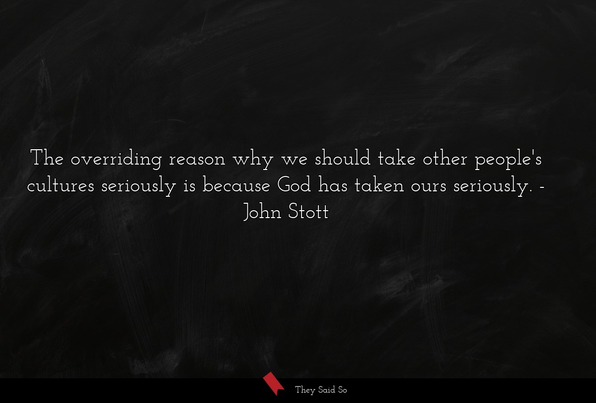 The overriding reason why we should take other people's cultures seriously is because God has taken ours seriously.