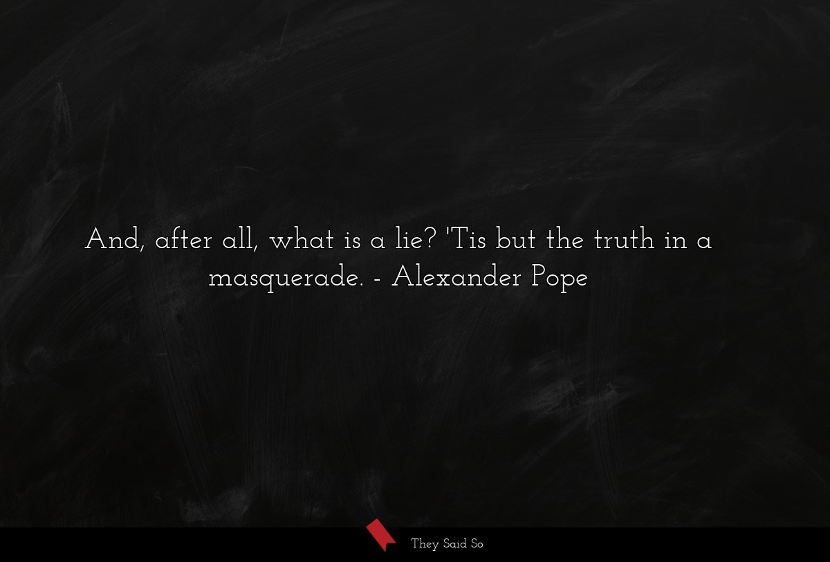 And, after all, what is a lie? 'Tis but the truth in a masquerade.