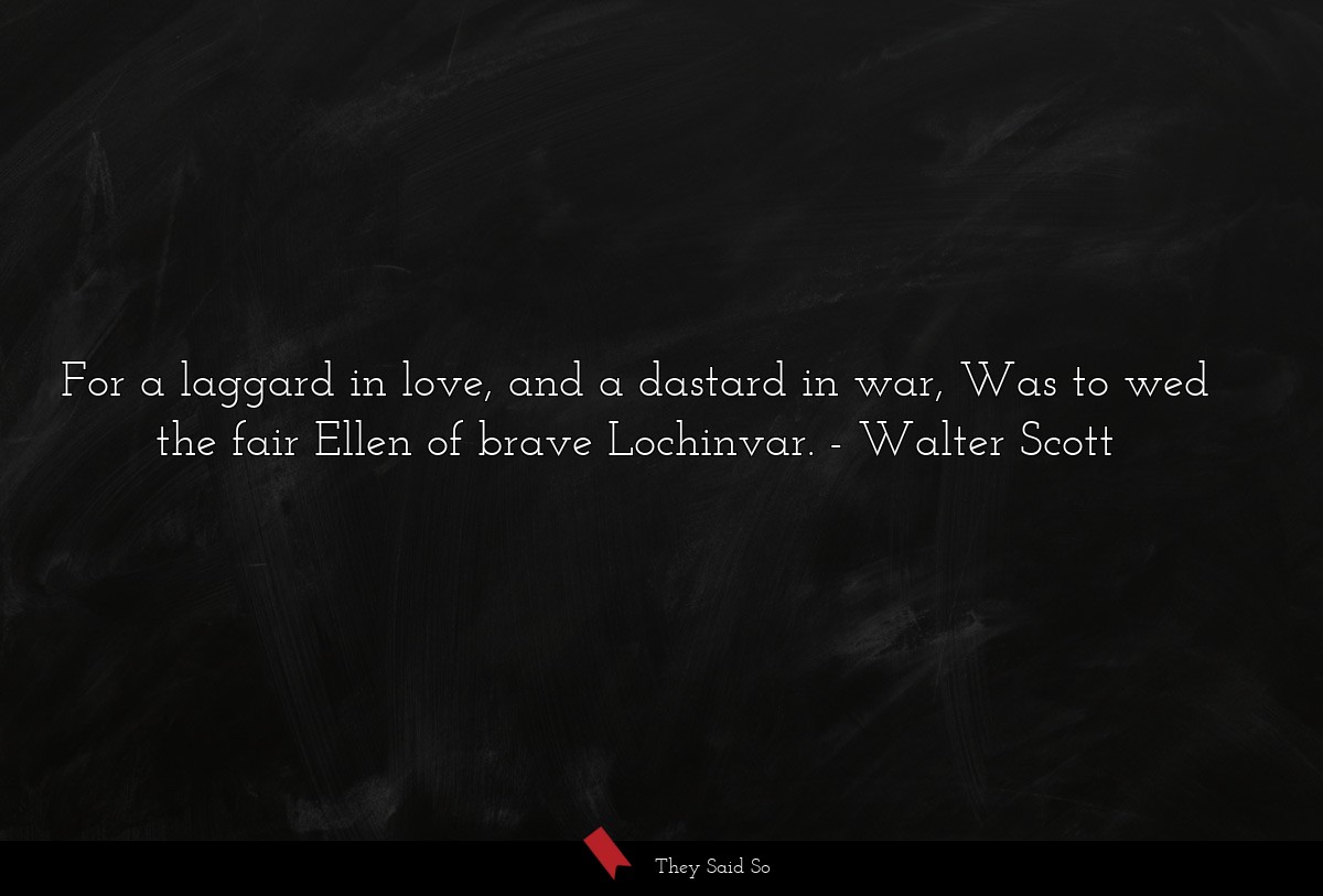 For a laggard in love, and a dastard in war, Was to wed the fair Ellen of brave Lochinvar.