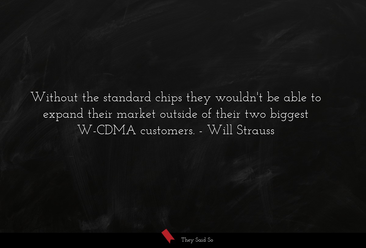 Without the standard chips they wouldn't be able to expand their market outside of their two biggest W-CDMA customers.