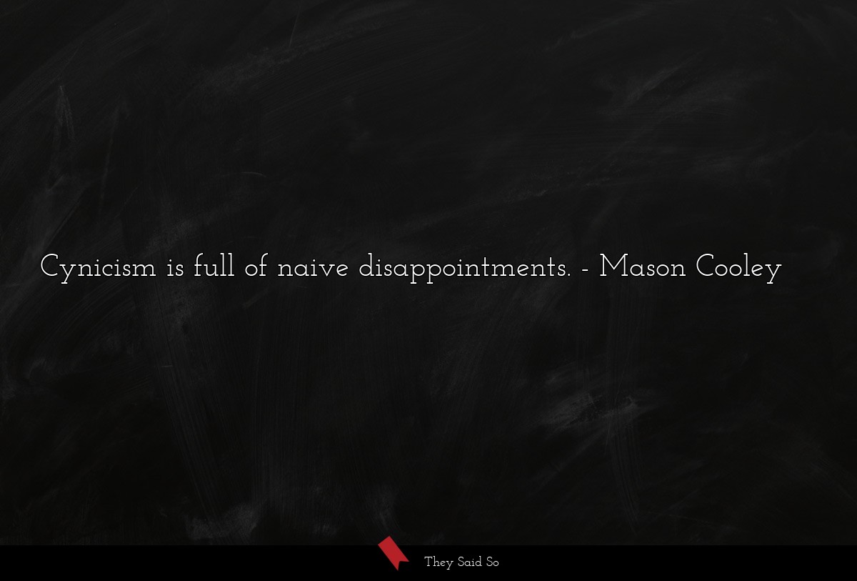 Cynicism is full of naive disappointments.
