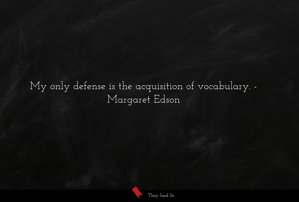 My only defense is the acquisition of vocabulary.