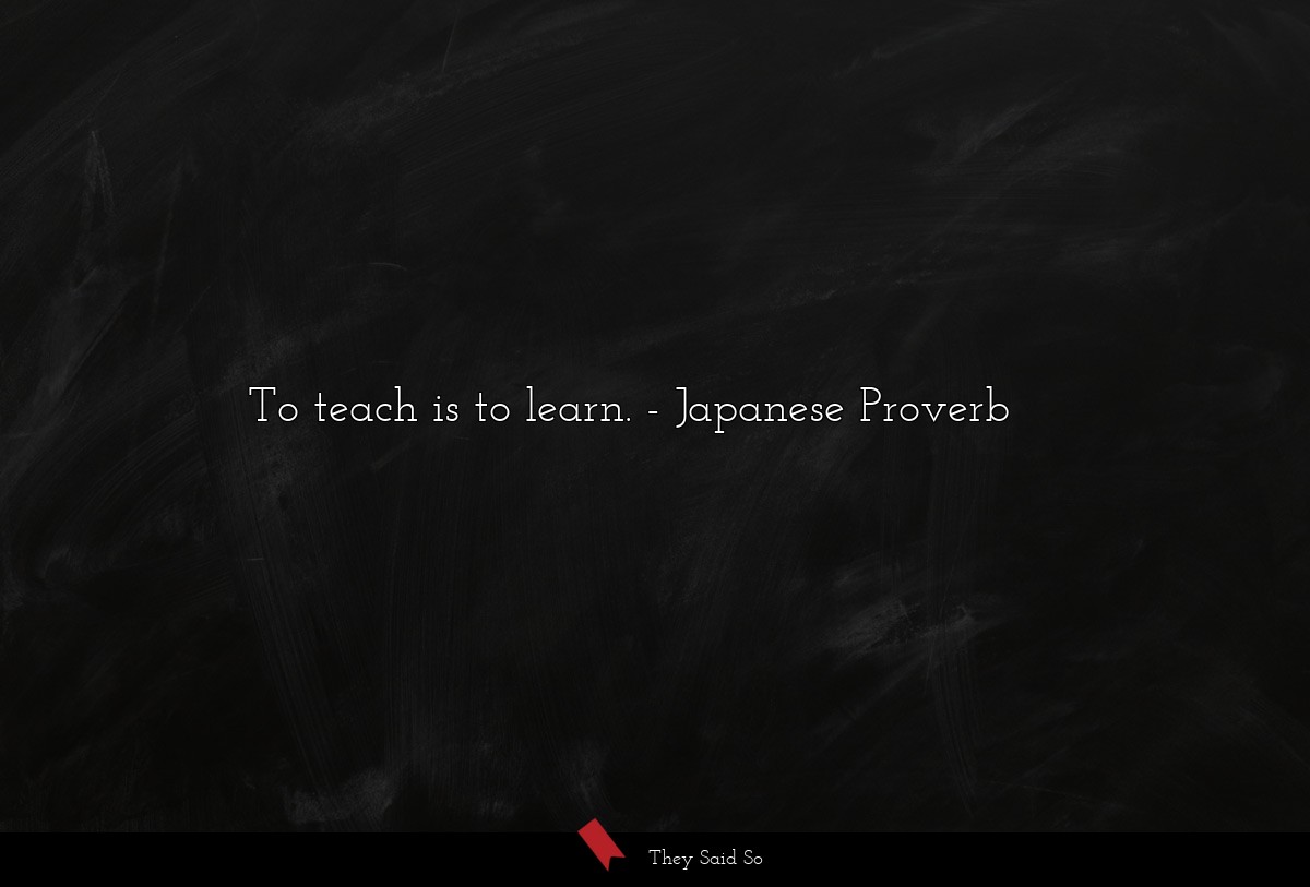 To teach is to learn.