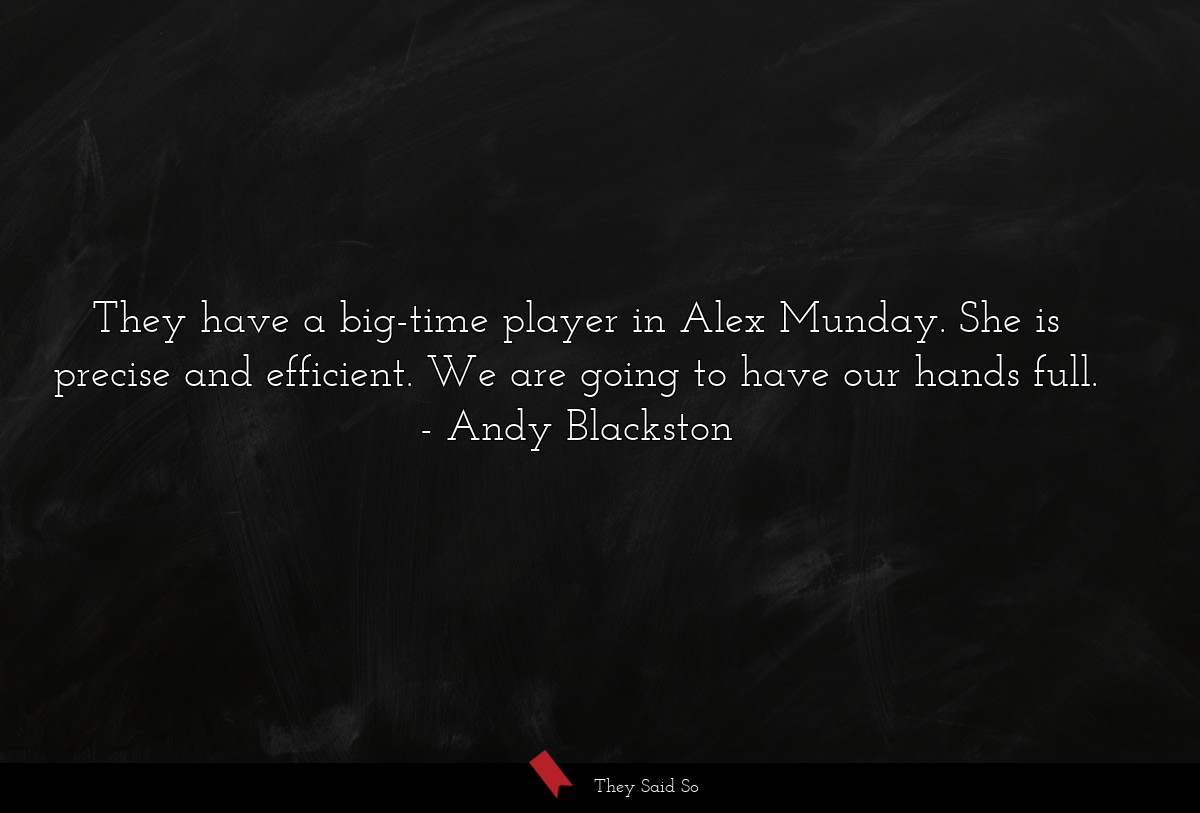 They have a big-time player in Alex Munday. She is precise and efficient. We are going to have our hands full.