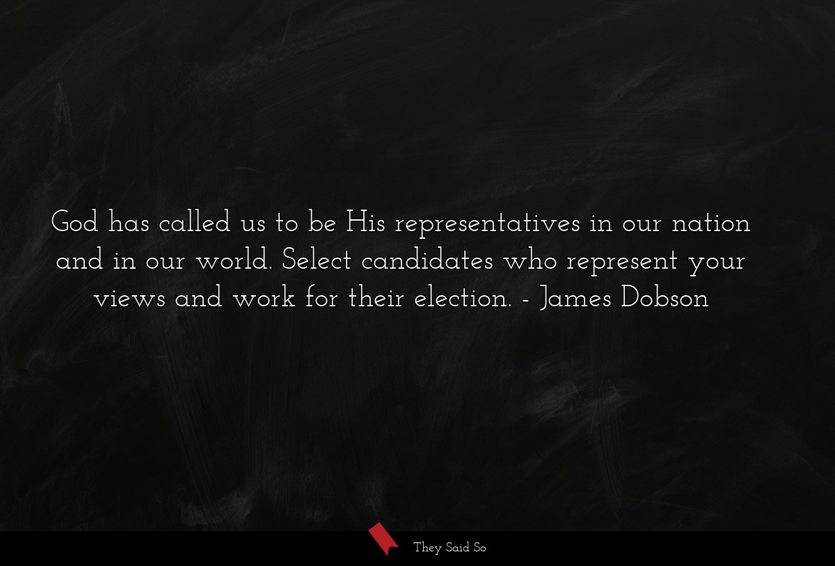 God has called us to be His representatives in our nation and in our world. Select candidates who represent your views and work for their election.