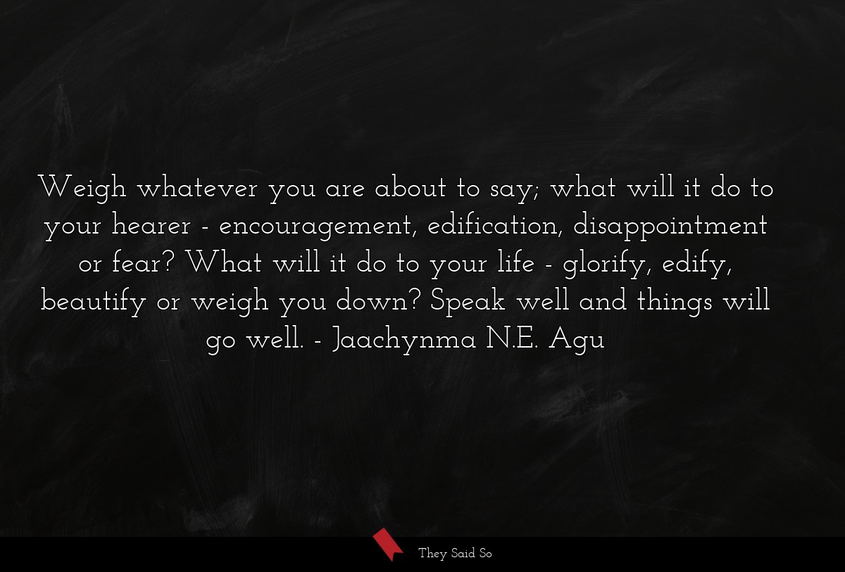 Weigh whatever you are about to say; what will it... | Jaachynma N.E. Agu