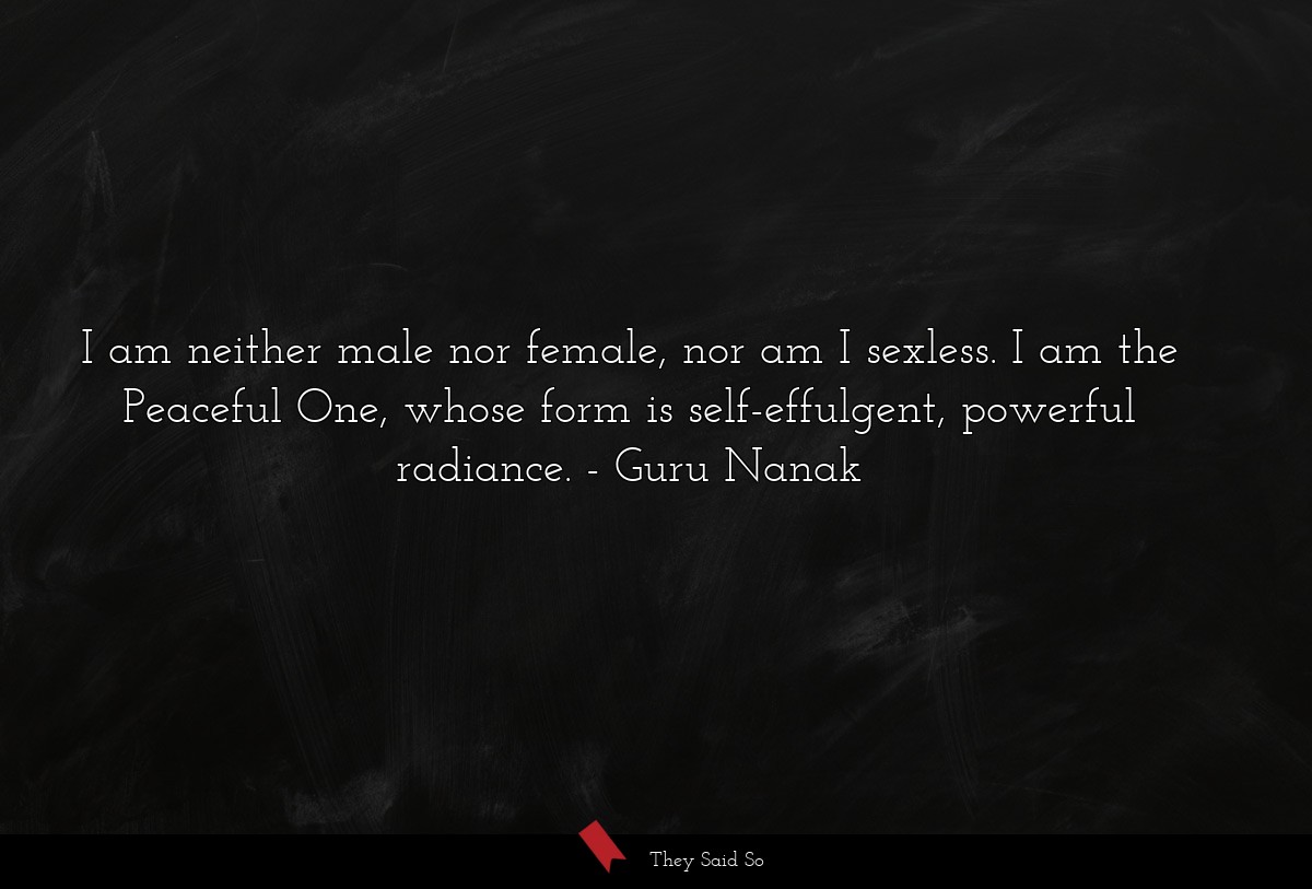 I am neither male nor female, nor am I sexless. I am the Peaceful One, whose form is self-effulgent, powerful radiance.