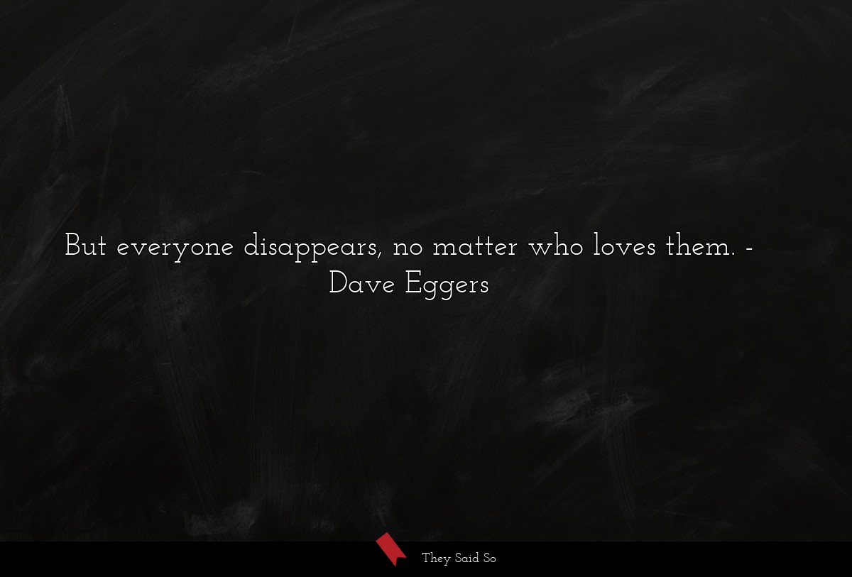 But everyone disappears, no matter who loves them.