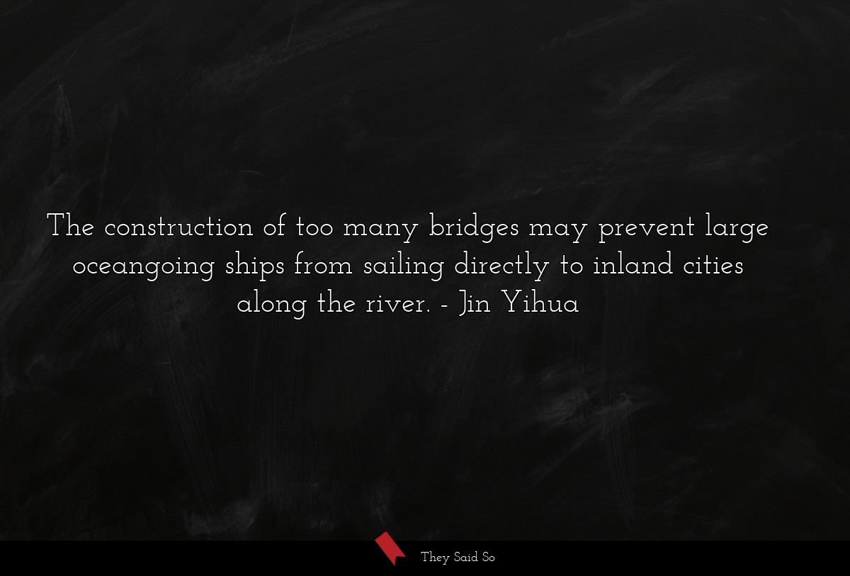 The construction of too many bridges may prevent large oceangoing ships from sailing directly to inland cities along the river.
