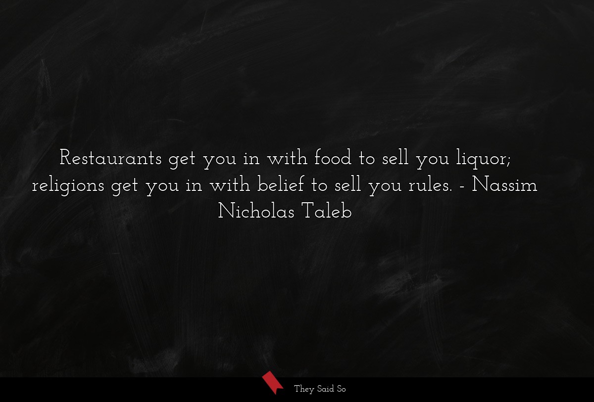 Restaurants get you in with food to sell you liquor; religions get you in with belief to sell you rules.