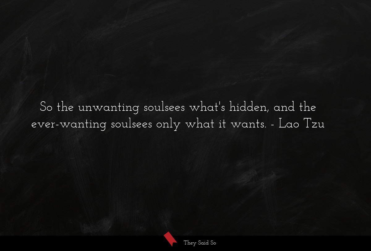 So the unwanting soulsees what's hidden, and the ever-wanting soulsees only what it wants.