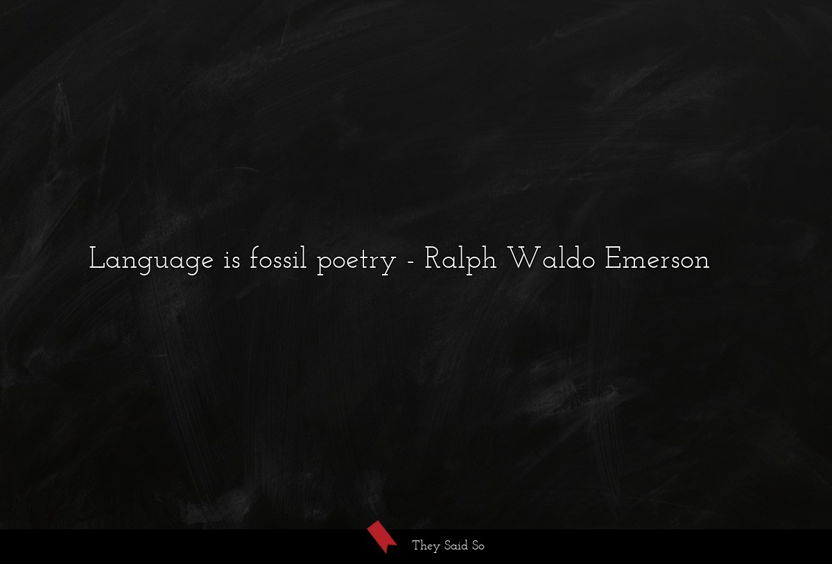 Language is fossil poetry... | Ralph Waldo Emerson