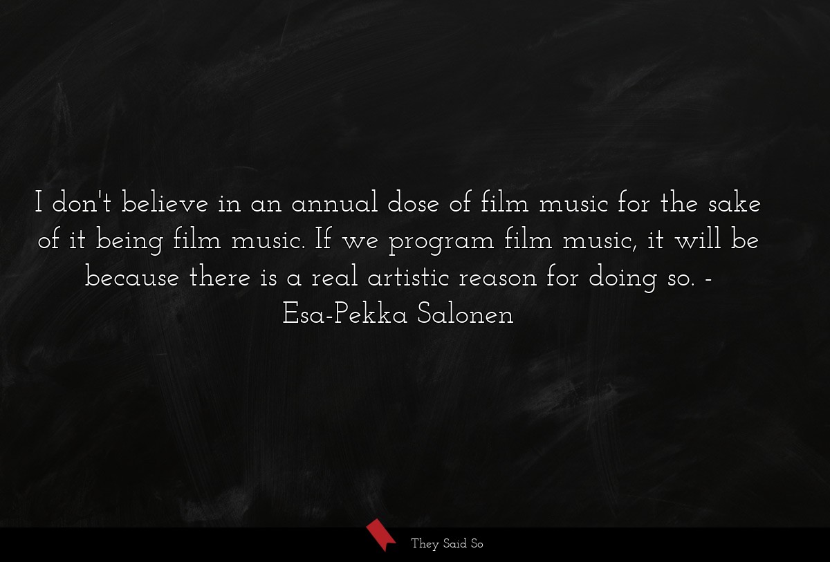 I don't believe in an annual dose of film music for the sake of it being film music. If we program film music, it will be because there is a real artistic reason for doing so.