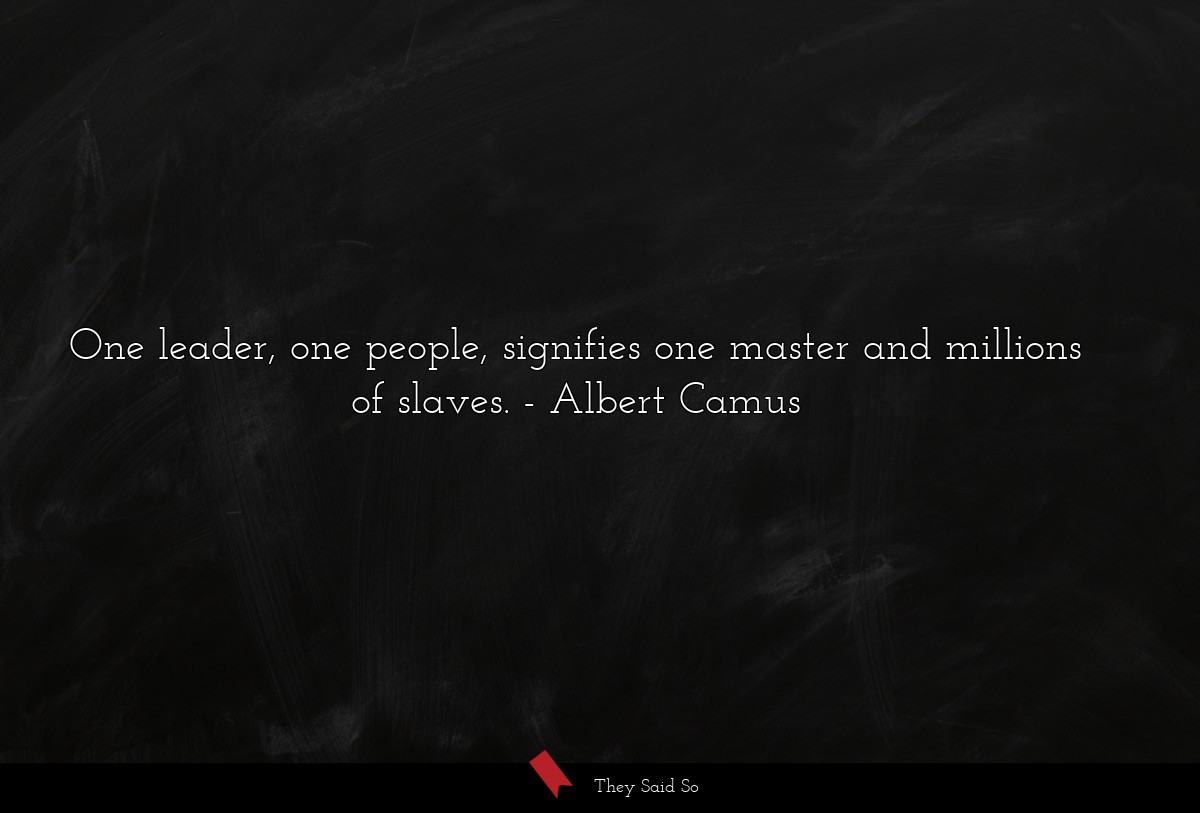 One leader, one people, signifies one master and millions of slaves.