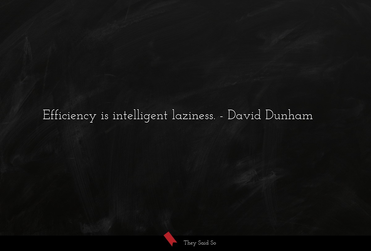 Efficiency is intelligent laziness.