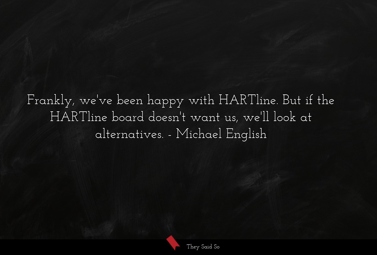 Frankly, we've been happy with HARTline. But if the HARTline board doesn't want us, we'll look at alternatives.