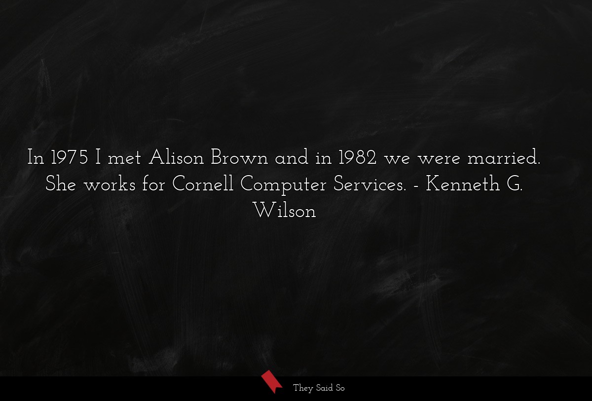 In 1975 I met Alison Brown and in 1982 we were married. She works for Cornell Computer Services.