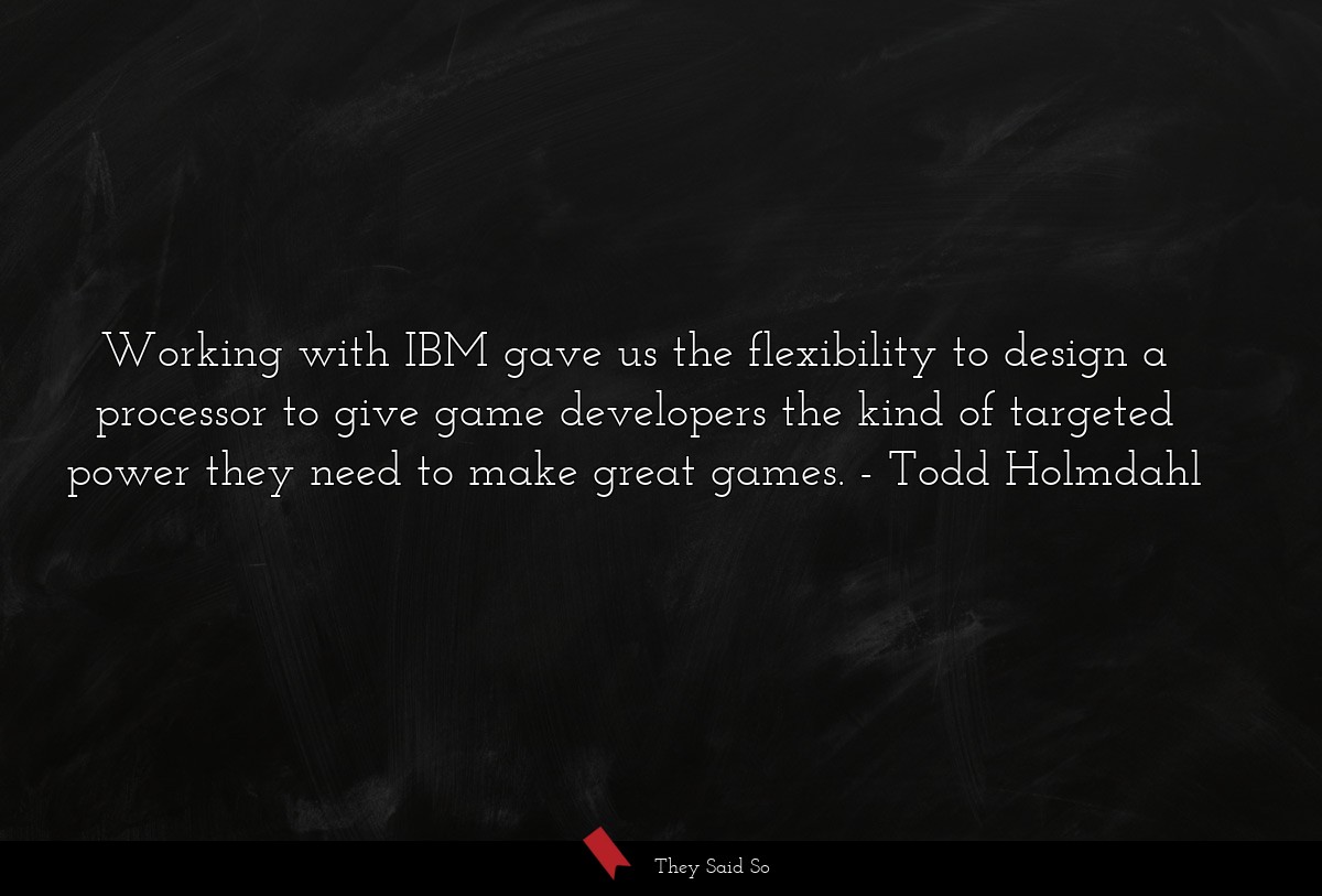 Working with IBM gave us the flexibility to design a processor to give game developers the kind of targeted power they need to make great games.