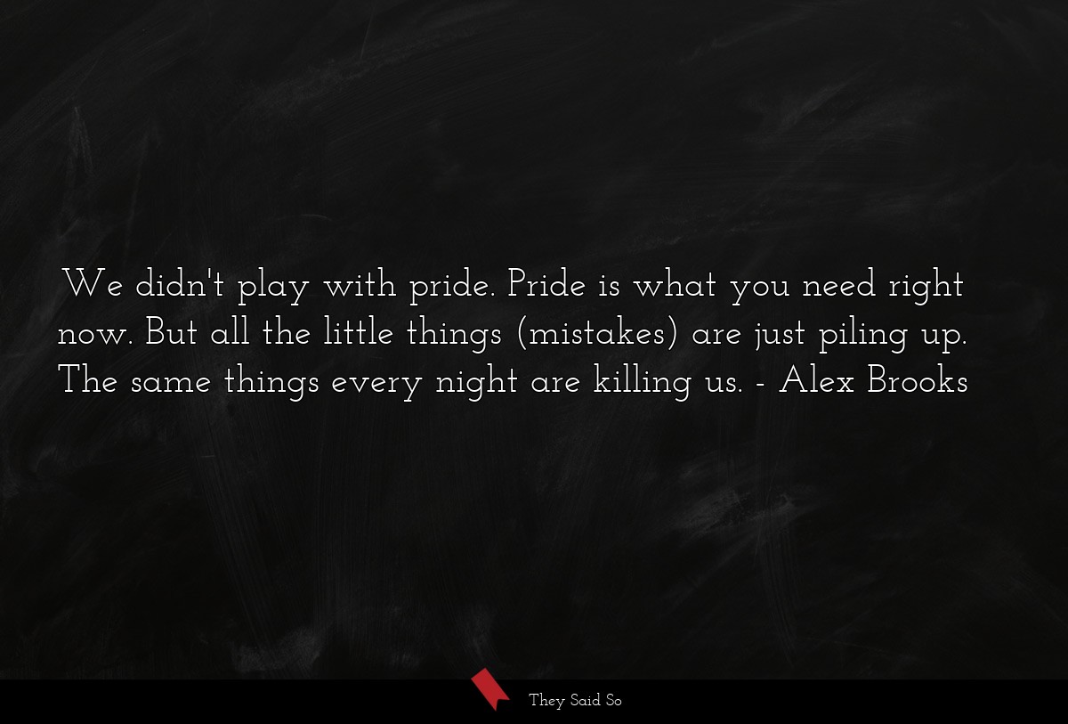 We didn't play with pride. Pride is what you need right now. But all the little things (mistakes) are just piling up. The same things every night are killing us.