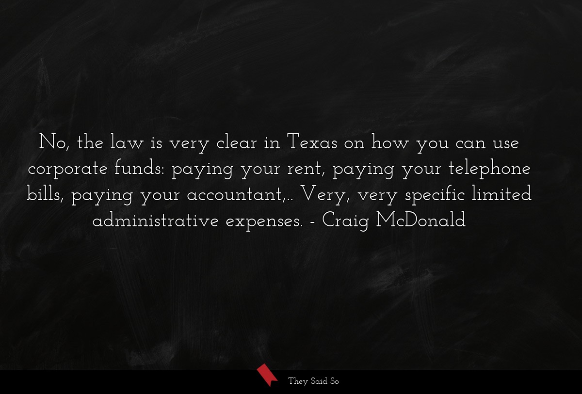 No, the law is very clear in Texas on how you can use corporate funds: paying your rent, paying your telephone bills, paying your accountant,.. Very, very specific limited administrative expenses.