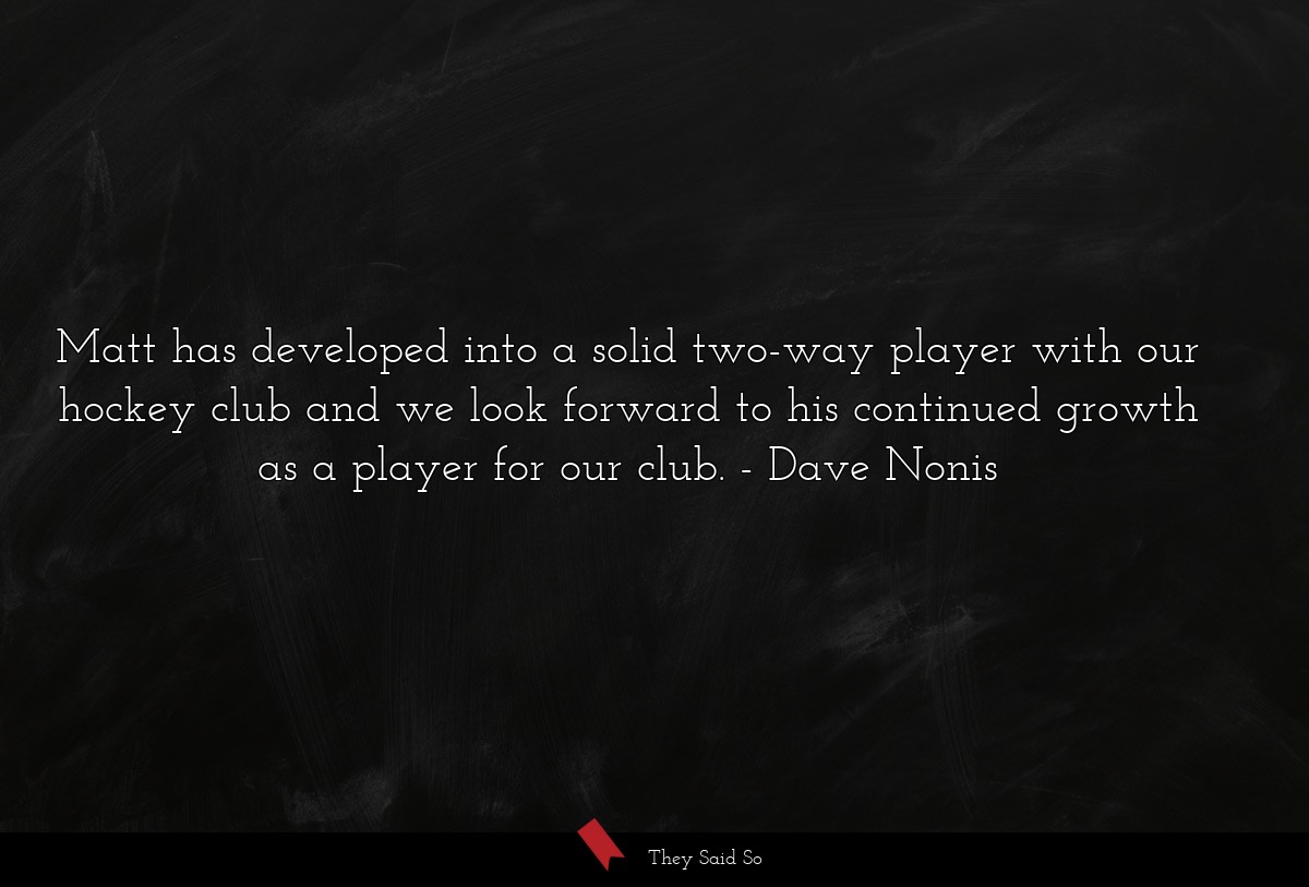 Matt has developed into a solid two-way player with our hockey club and we look forward to his continued growth as a player for our club.