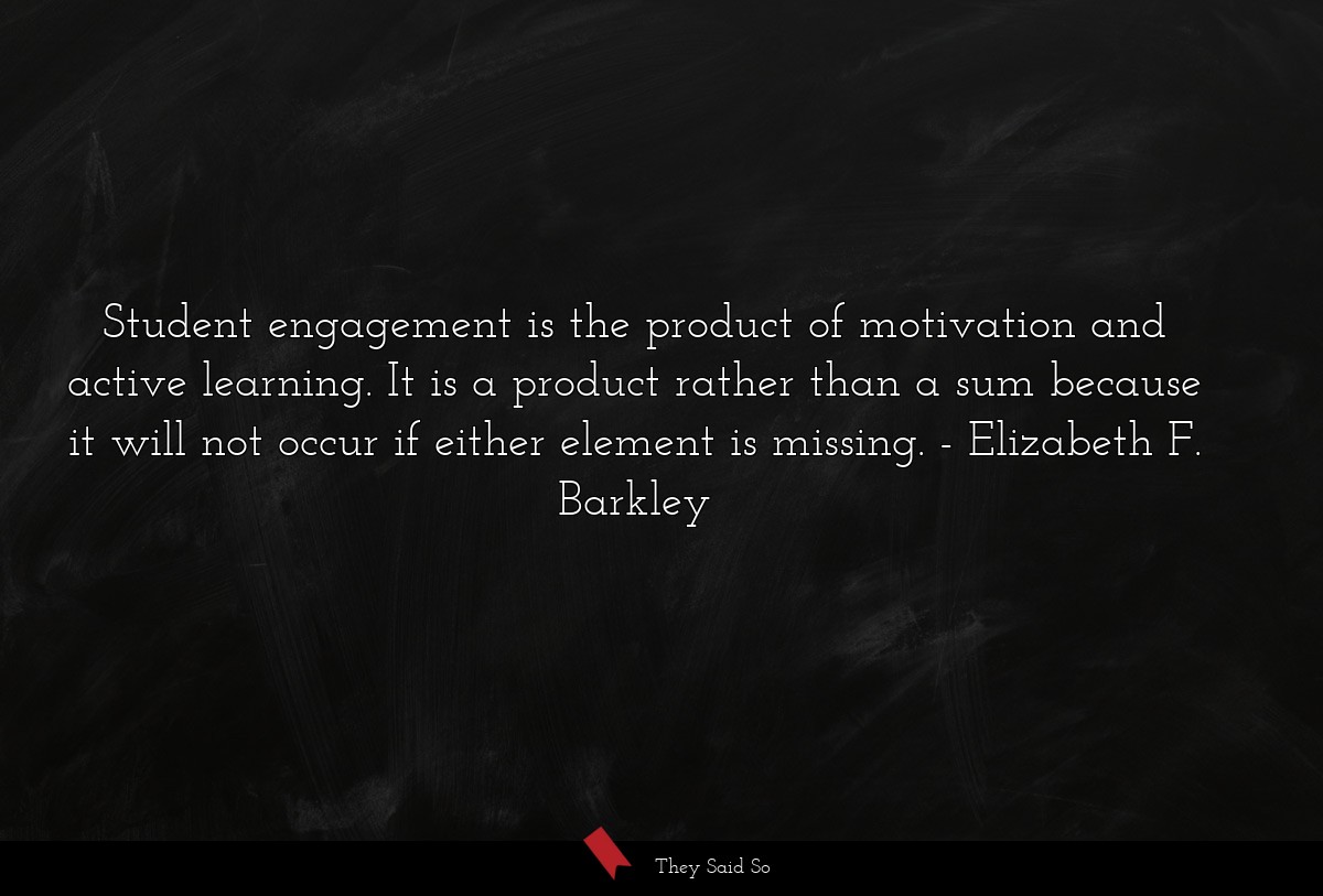 Student engagement is the product of motivation... | Elizabeth F. Barkley