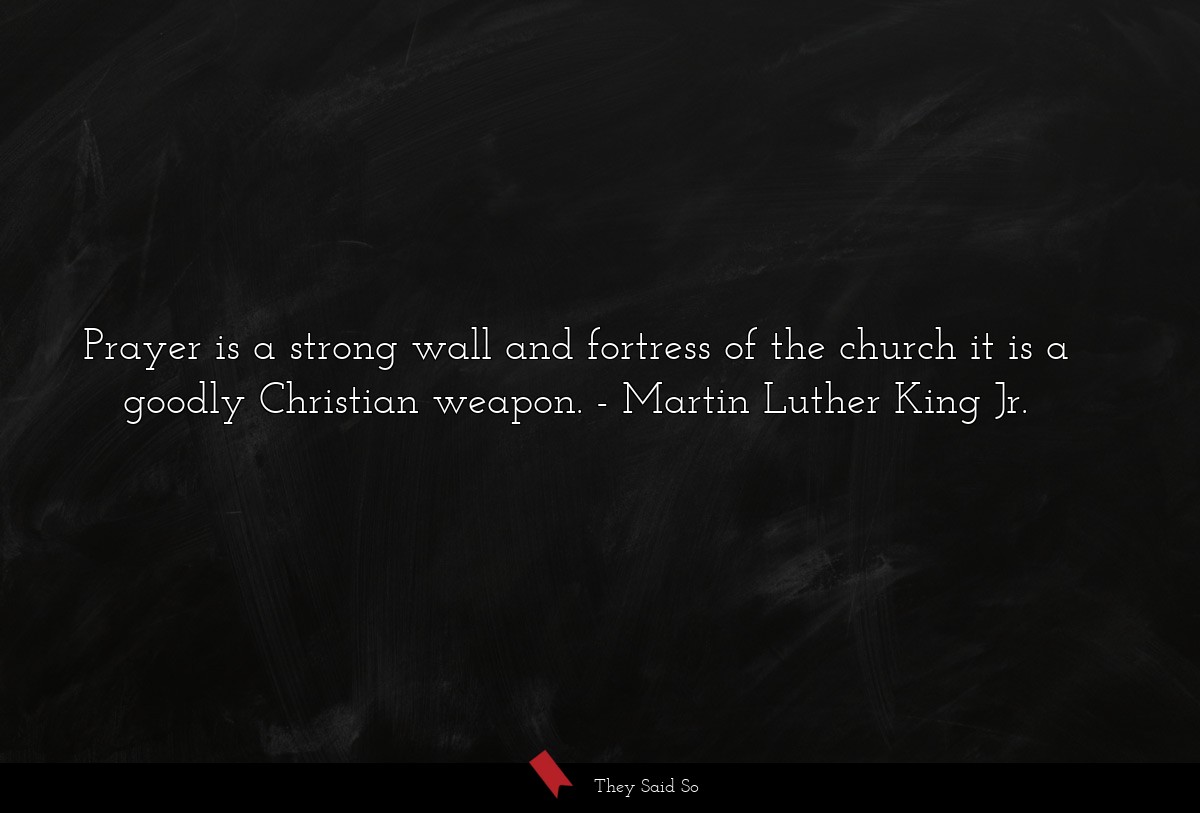 Prayer is a strong wall and fortress of the church it is a goodly Christian weapon.