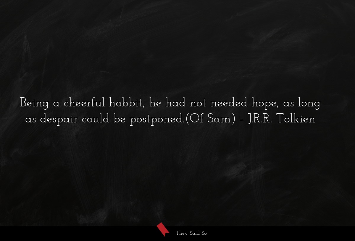 Being a cheerful hobbit, he had not needed hope, as long as despair could be postponed.(Of Sam)