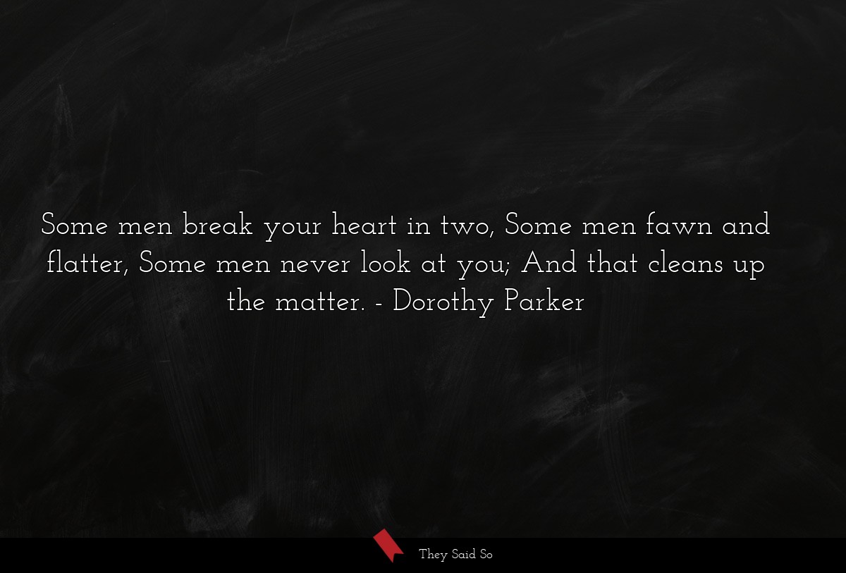 Some men break your heart in two, Some men fawn and flatter, Some men never look at you; And that cleans up the matter.