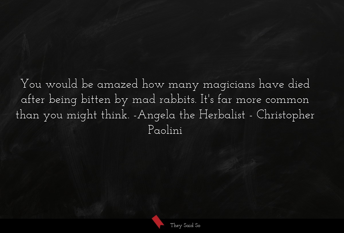You would be amazed how many magicians have died after being bitten by mad rabbits. It's far more common than you might think. -Angela the Herbalist