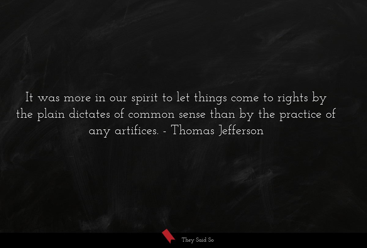 It was more in our spirit to let things come to rights by the plain dictates of common sense than by the practice of any artifices.