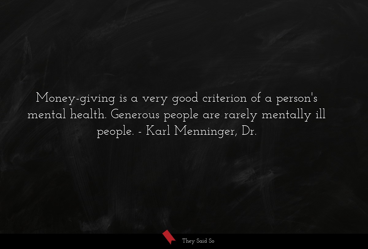 Money-giving is a very good criterion of a person's mental health. Generous people are rarely mentally ill people.