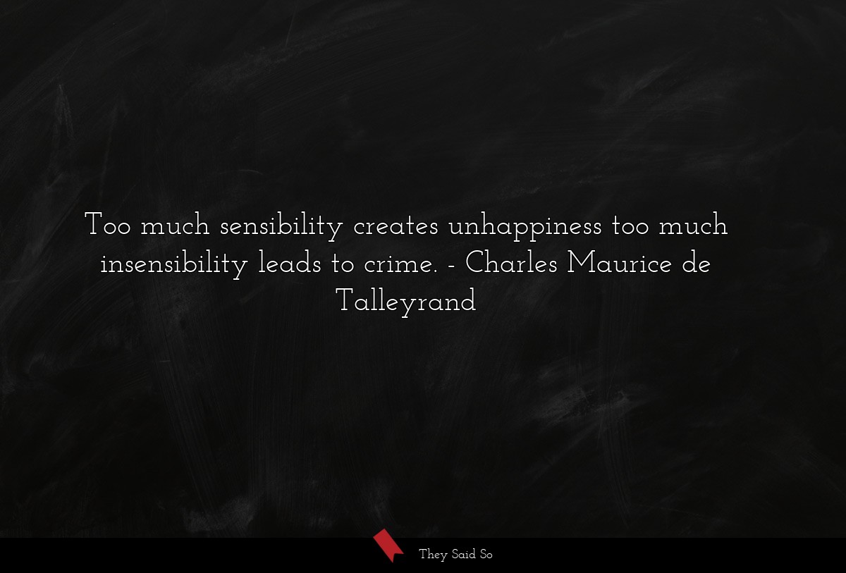 Too much sensibility creates unhappiness too much insensibility leads to crime.