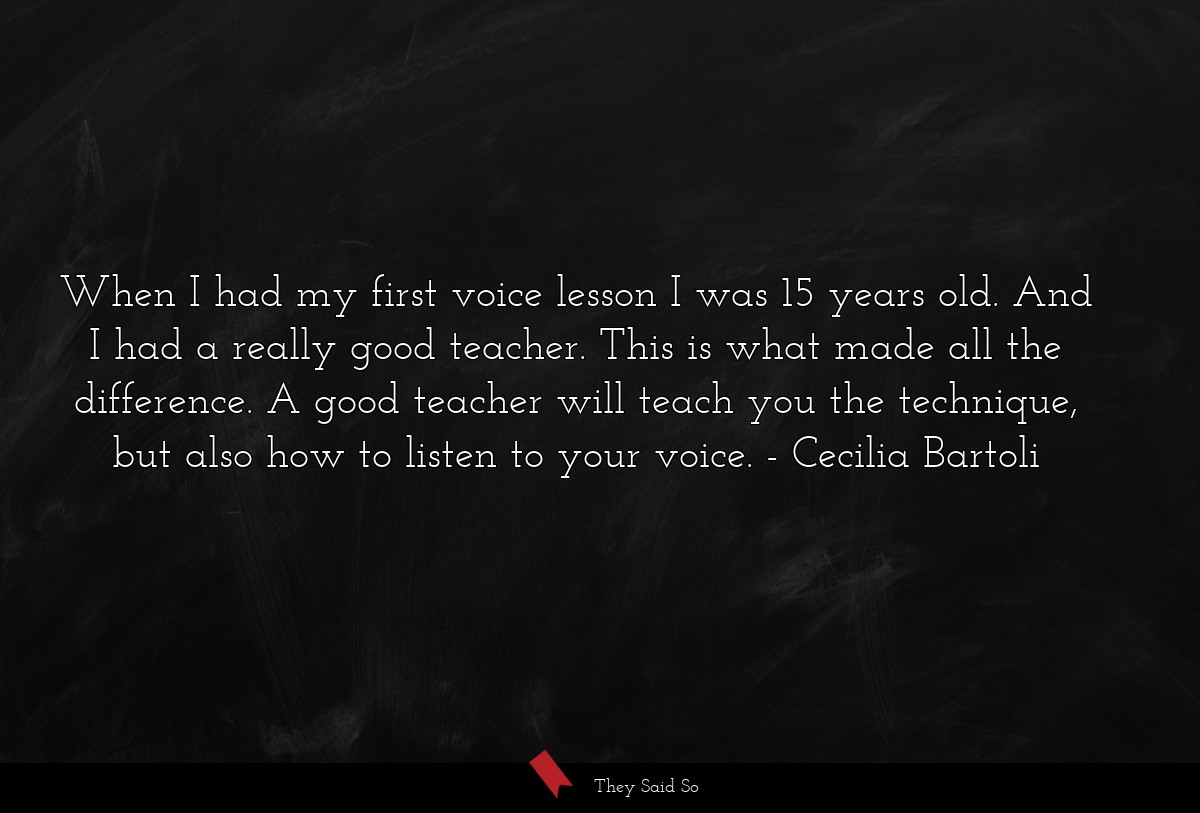 When I had my first voice lesson I was 15 years old. And I had a really good teacher. This is what made all the difference. A good teacher will teach you the technique, but also how to listen to your voice.