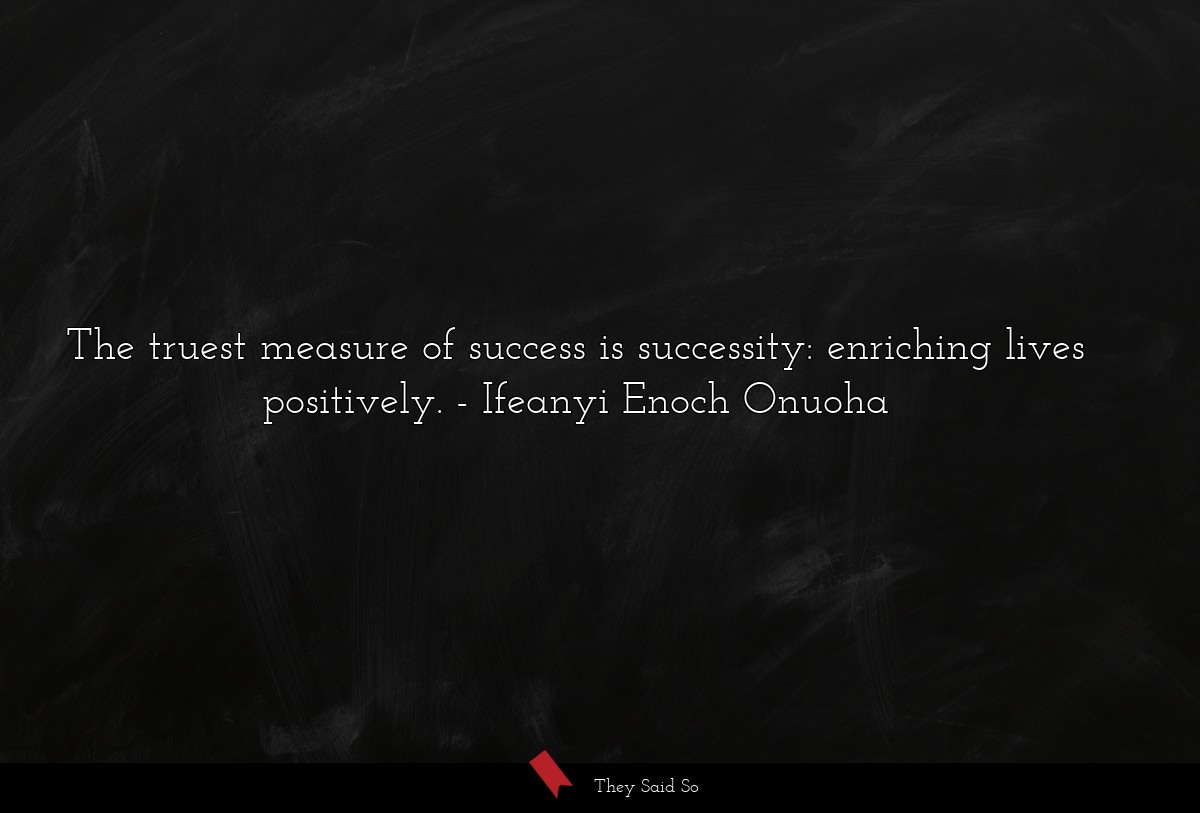 The truest measure of success is successity:... | Ifeanyi Enoch Onuoha