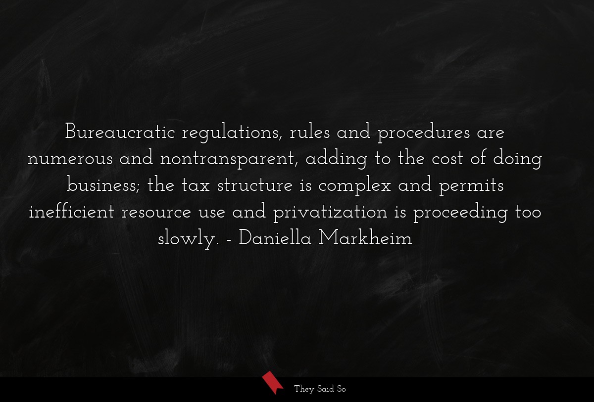 Bureaucratic regulations, rules and procedures are numerous and nontransparent, adding to the cost of doing business; the tax structure is complex and permits inefficient resource use and privatization is proceeding too slowly.