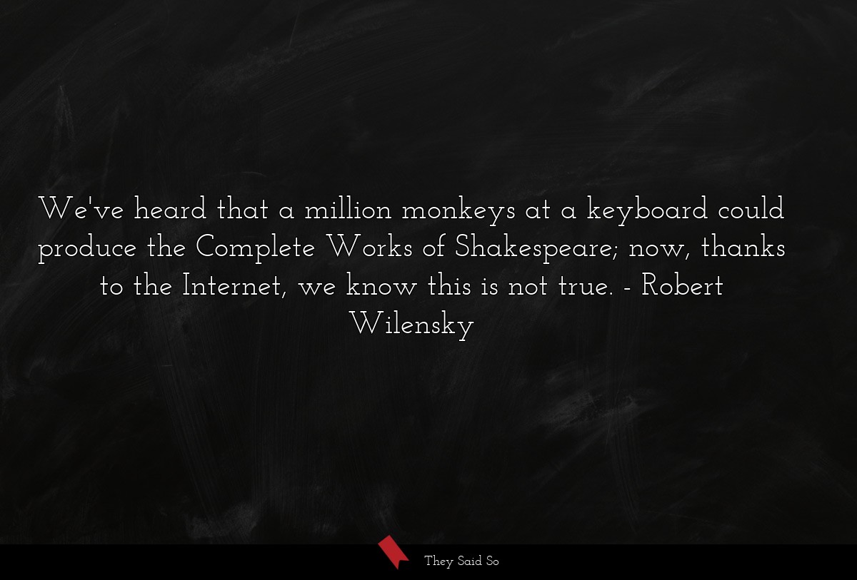 We've heard that a million monkeys at a keyboard could produce the Complete Works of Shakespeare; now, thanks to the Internet, we know this is not true.
