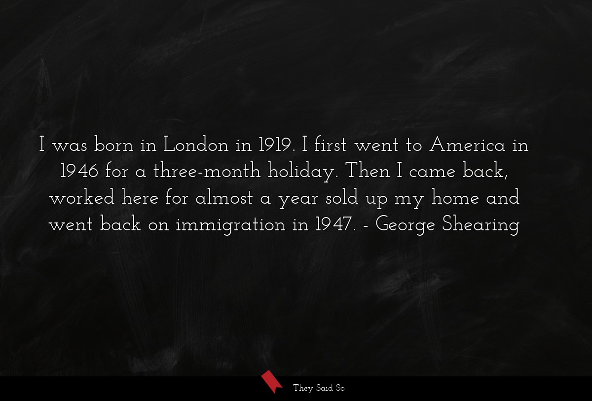 I was born in London in 1919. I first went to America in 1946 for a three-month holiday. Then I came back, worked here for almost a year sold up my home and went back on immigration in 1947.