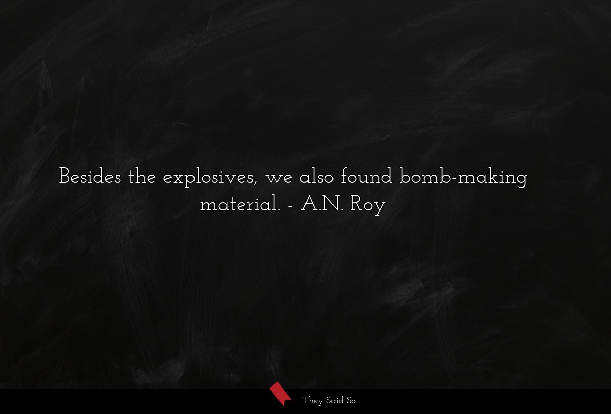 Besides the explosives, we also found bomb-making material.