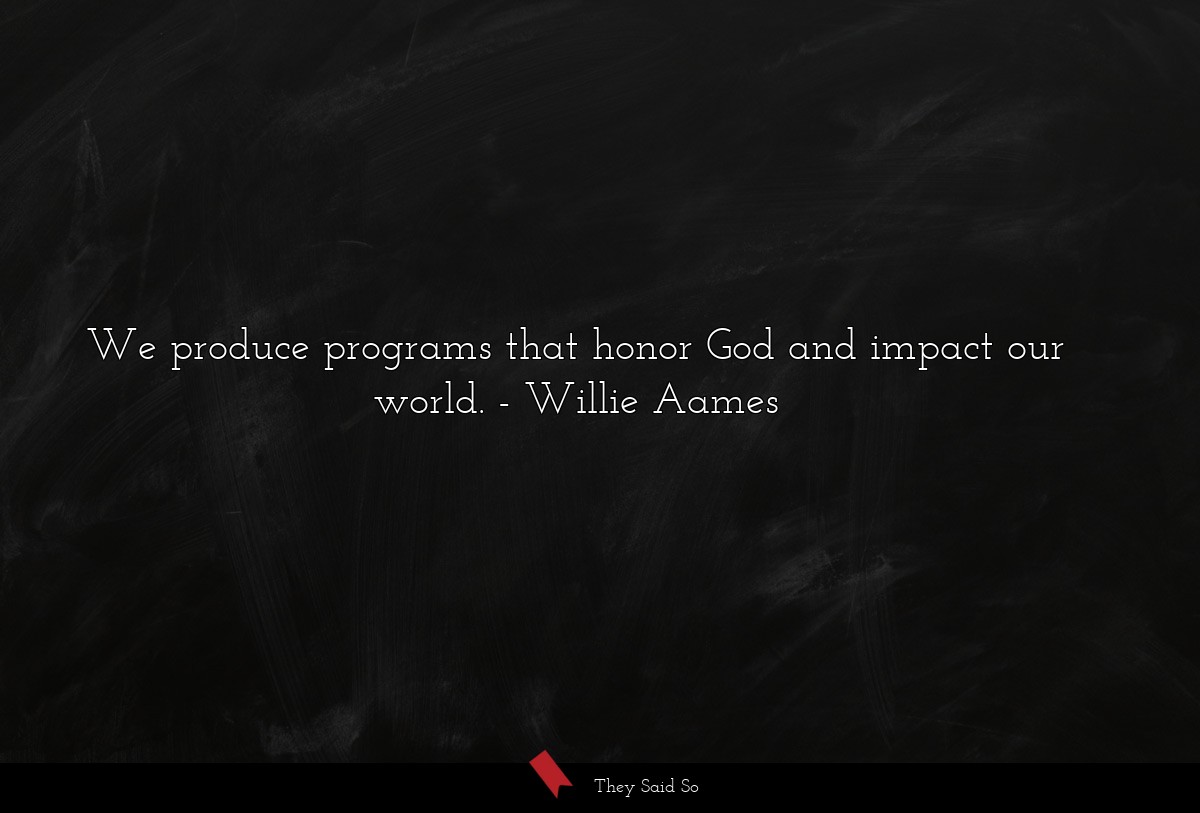 We produce programs that honor God and impact our world.