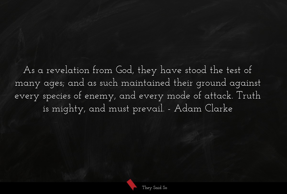 As a revelation from God, they have stood the test of many ages; and as such maintained their ground against every species of enemy, and every mode of attack. Truth is mighty, and must prevail.