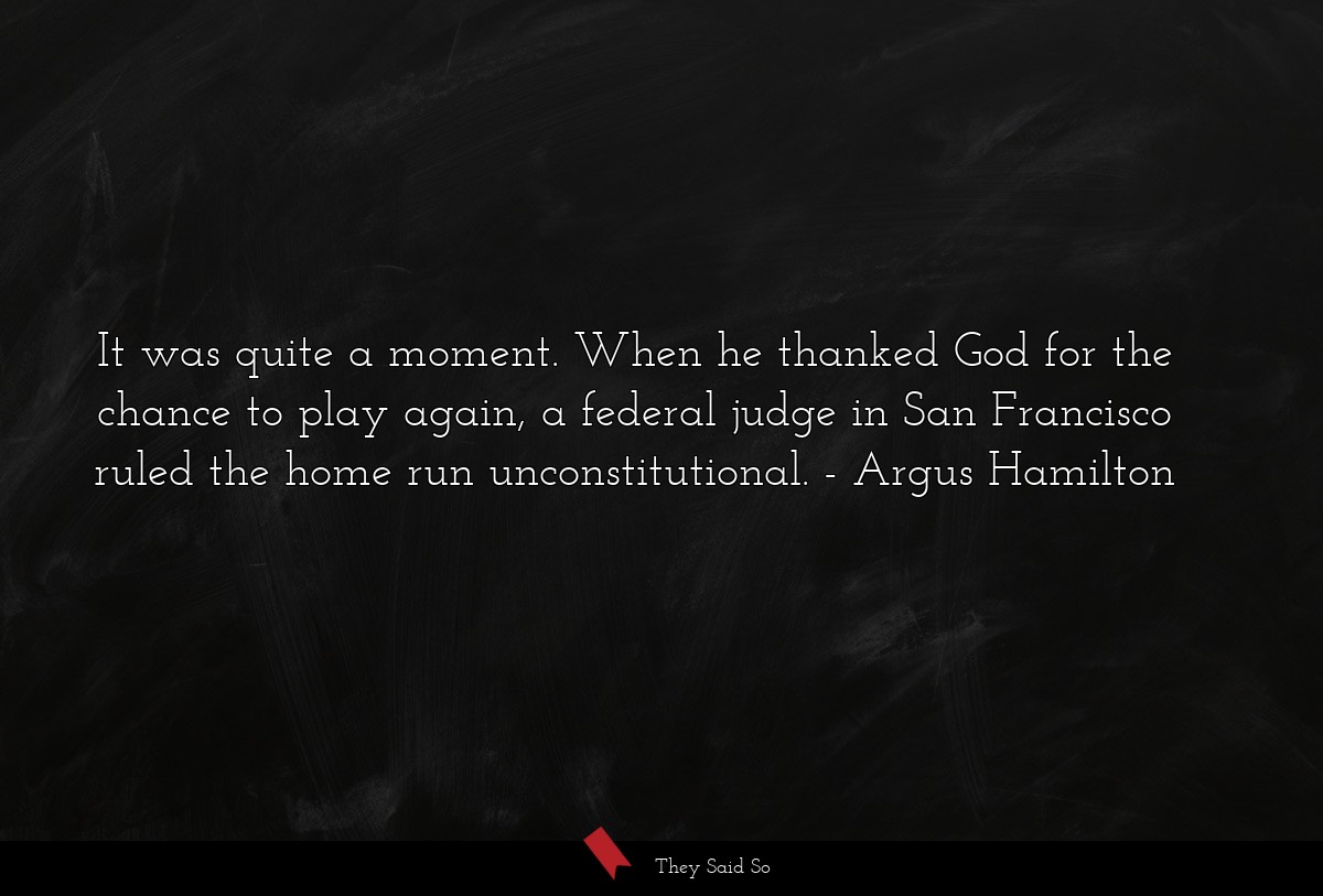 It was quite a moment. When he thanked God for the chance to play again, a federal judge in San Francisco ruled the home run unconstitutional.