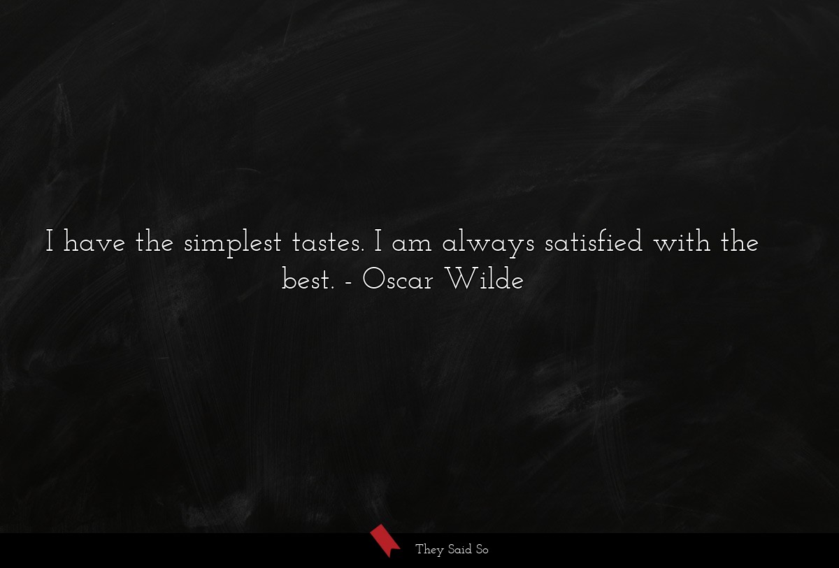 I have the simplest tastes. I am always satisfied... | Oscar Wilde
