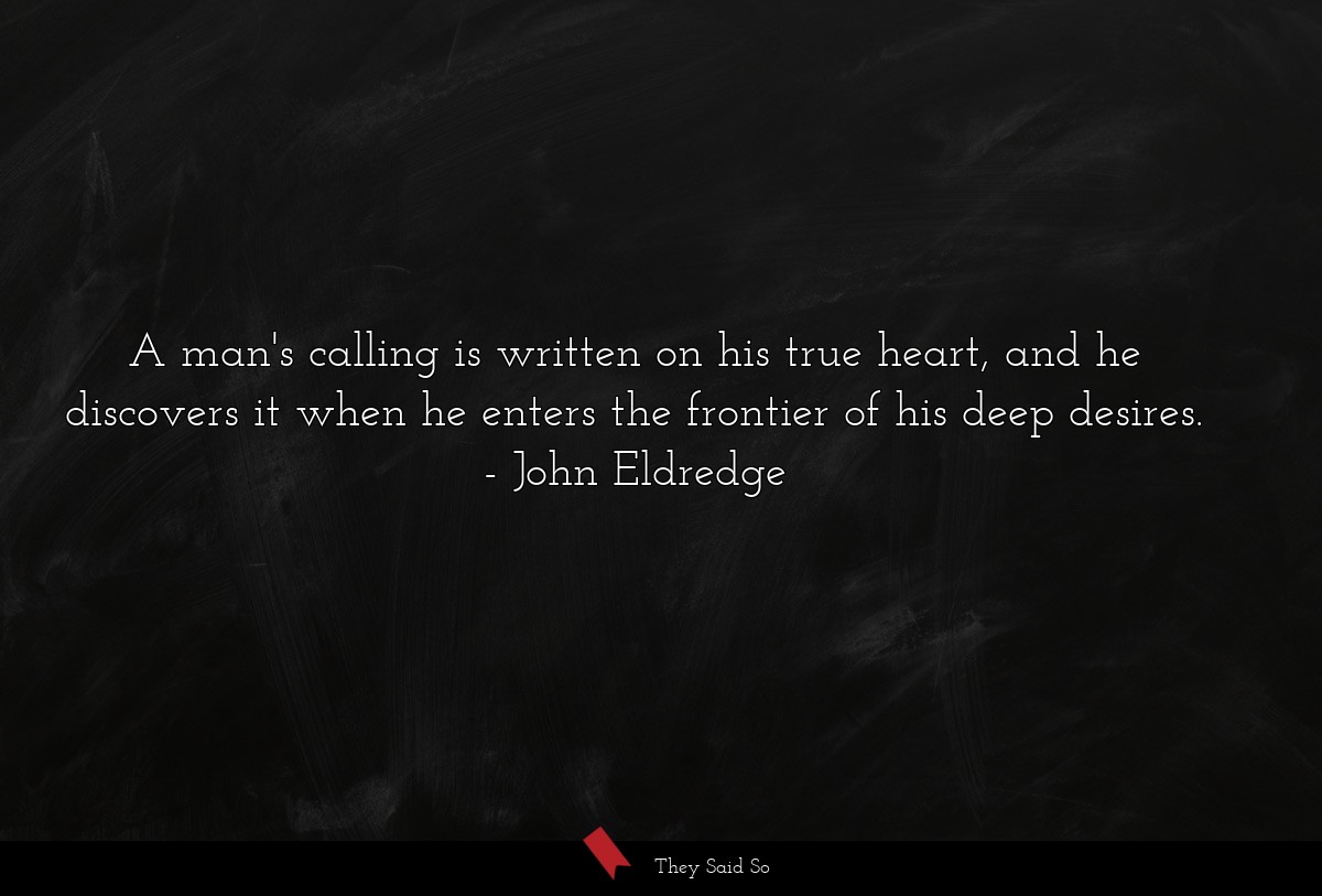 A man's calling is written on his true heart, and he discovers it when he enters the frontier of his deep desires.