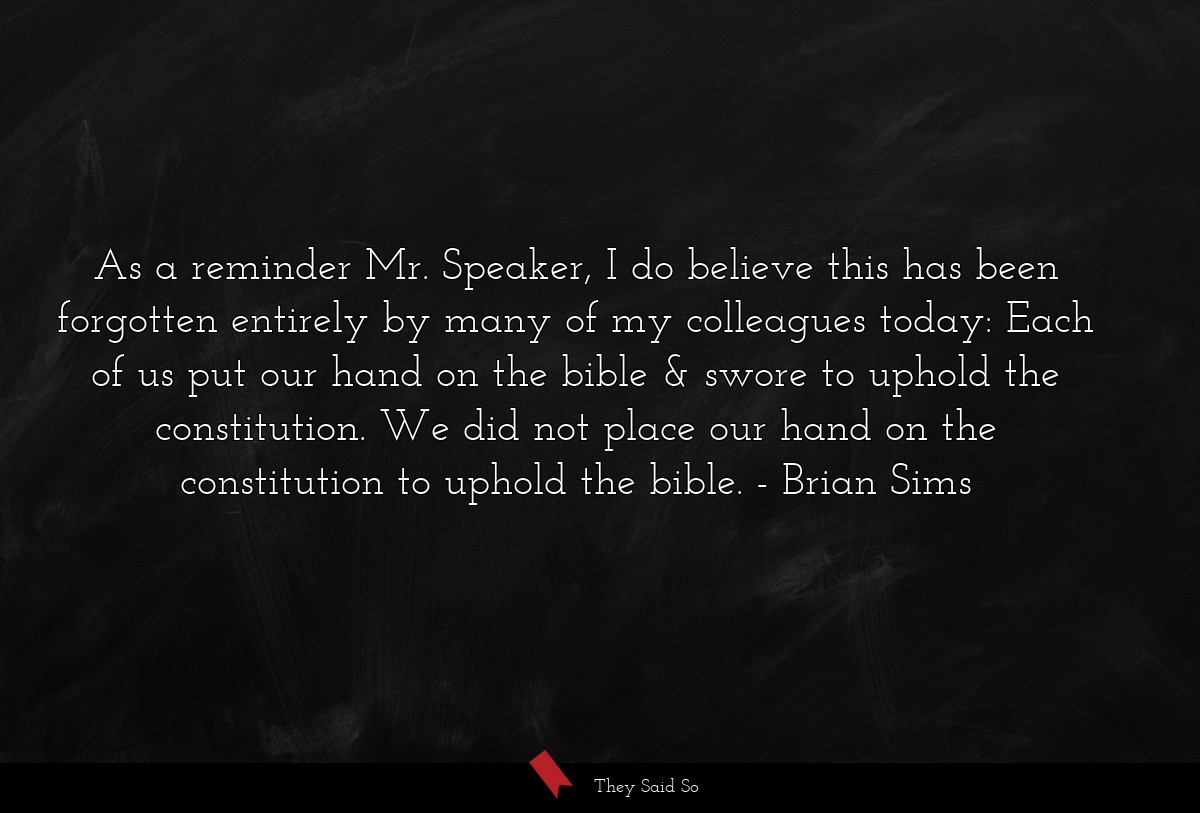 As a reminder Mr. Speaker, I do believe this has been forgotten entirely by many of my colleagues today: Each of us put our hand on the bible & swore to uphold the constitution. We did not place our hand on the constitution to uphold the bible.