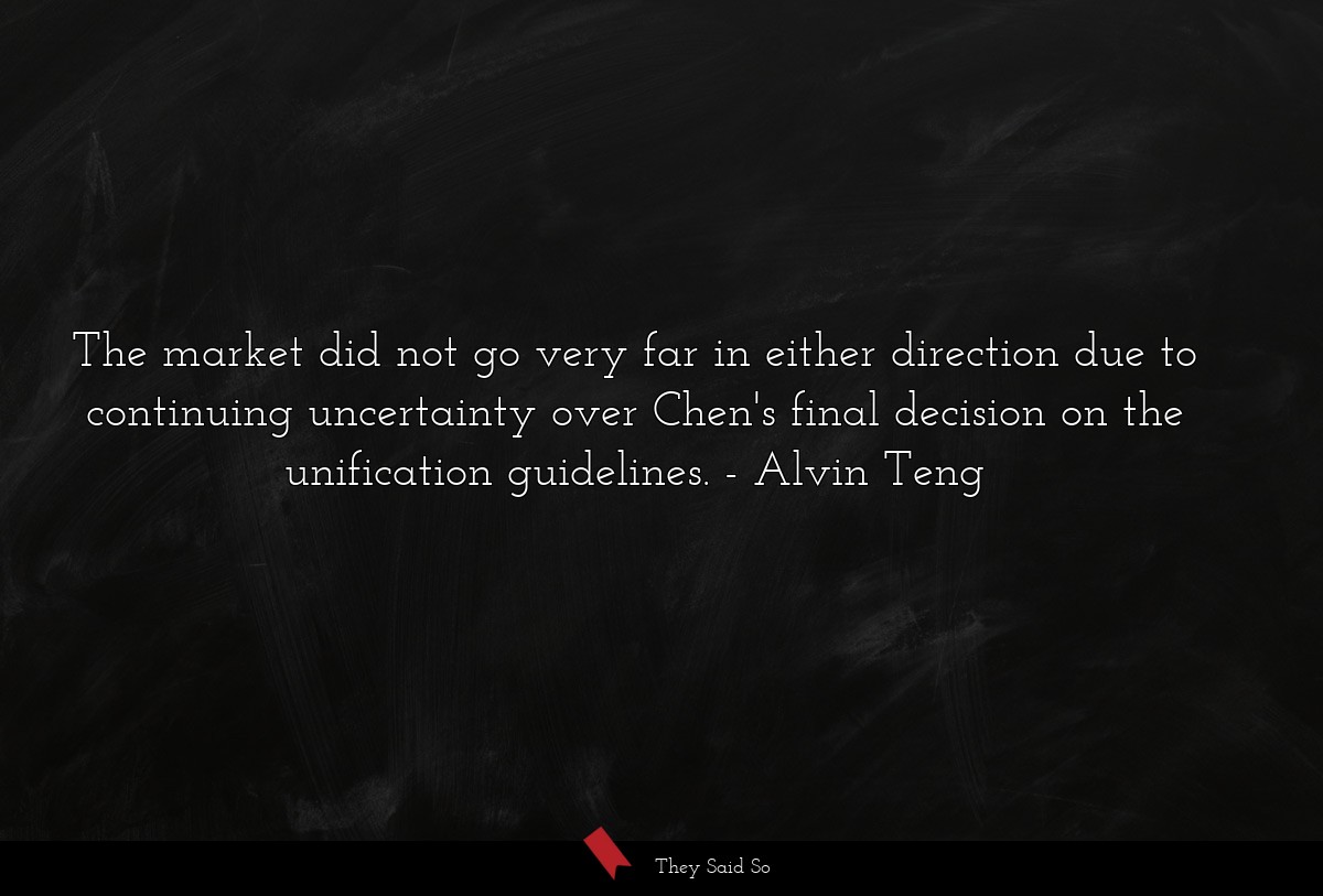The market did not go very far in either direction due to continuing uncertainty over Chen's final decision on the unification guidelines.