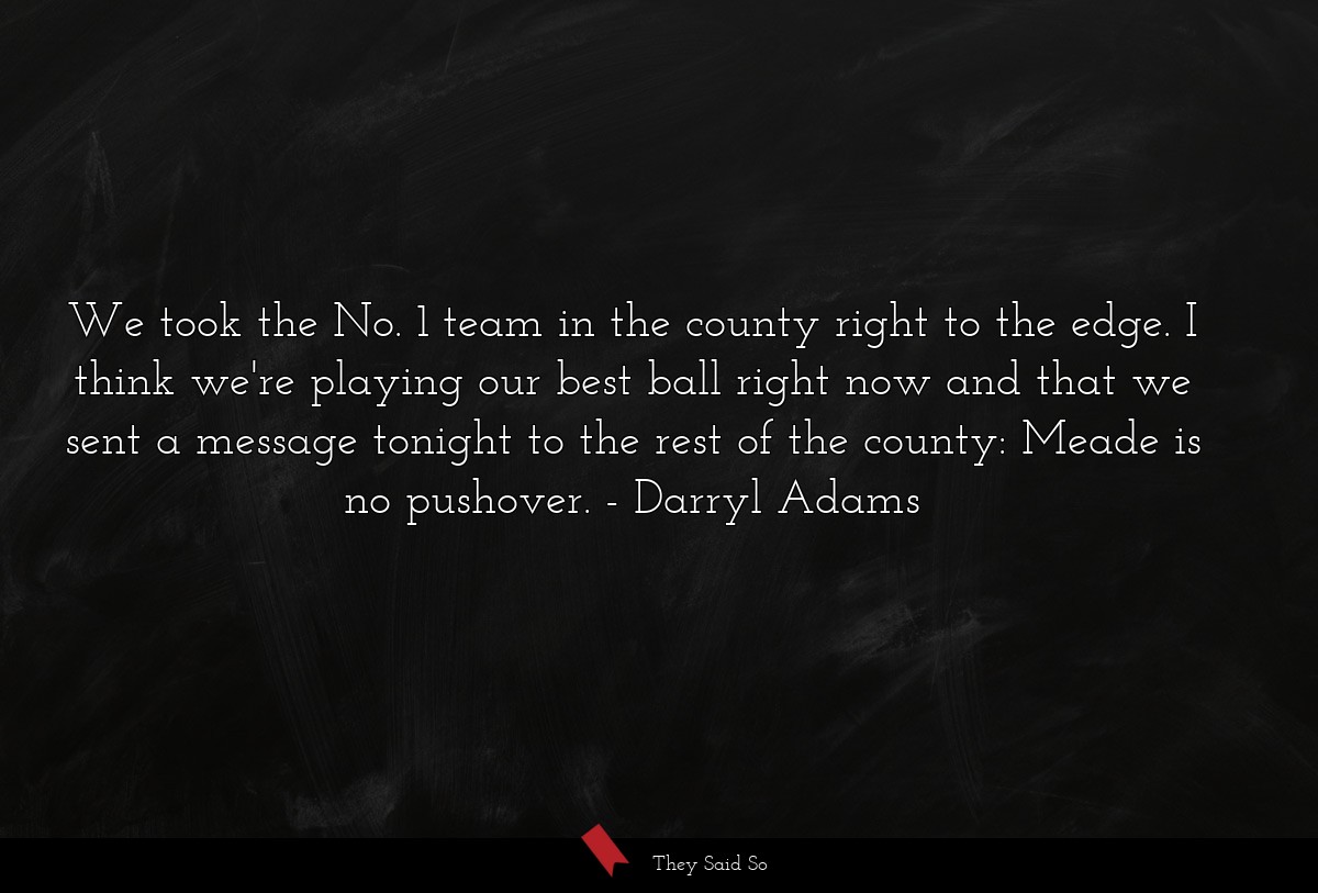 We took the No. 1 team in the county right to the edge. I think we're playing our best ball right now and that we sent a message tonight to the rest of the county: Meade is no pushover.