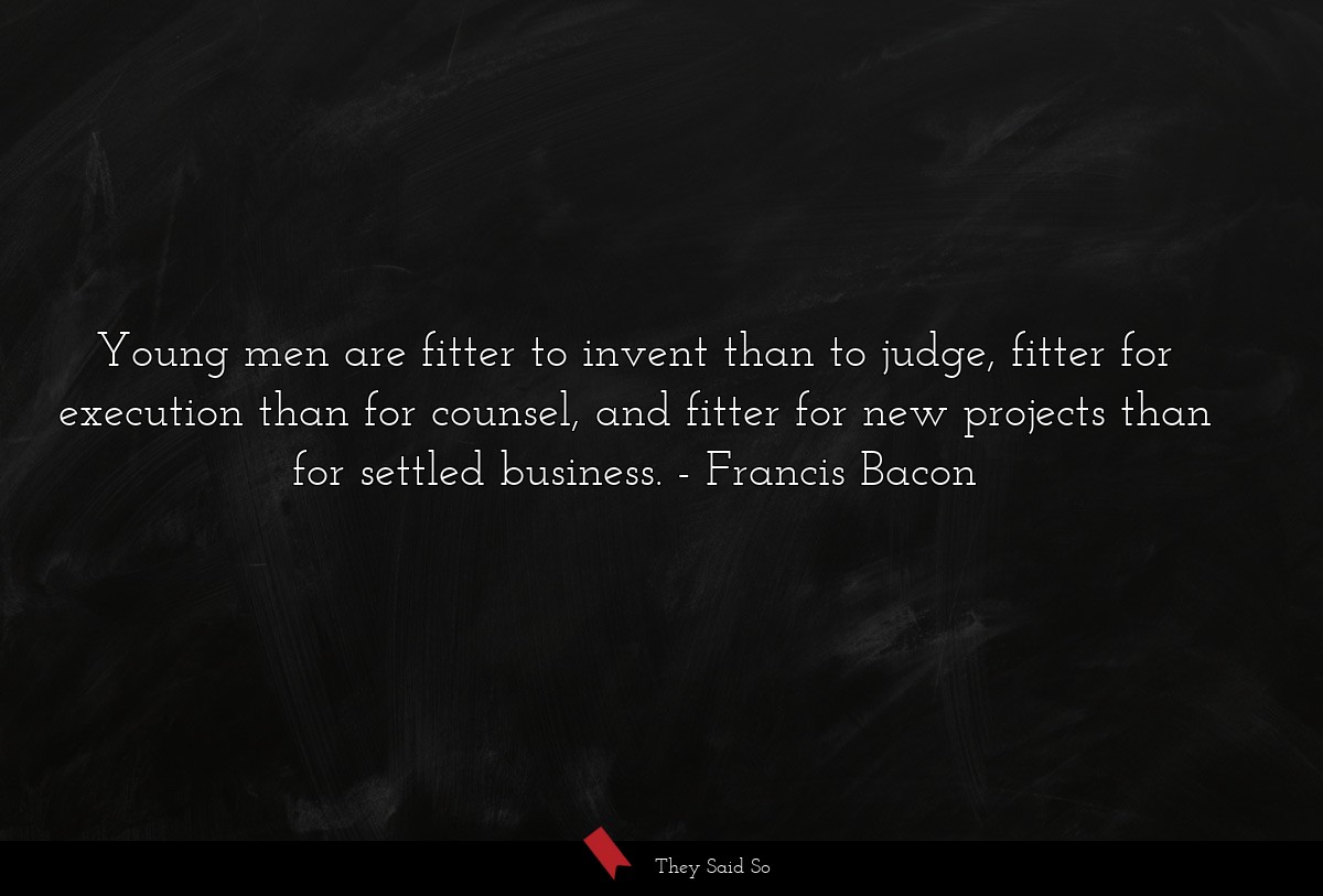Young men are fitter to invent than to judge,... | Francis Bacon