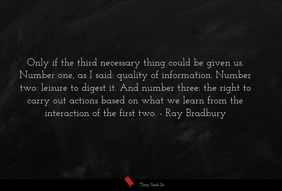 Only if the third necessary thing could be given... | Ray Bradbury