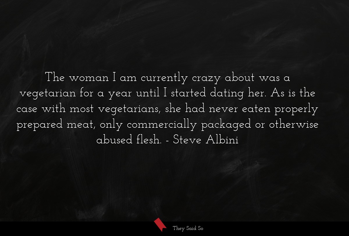 The woman I am currently crazy about was a vegetarian for a year until I started dating her. As is the case with most vegetarians, she had never eaten properly prepared meat, only commercially packaged or otherwise abused flesh.
